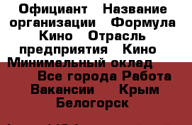 Официант › Название организации ­ Формула Кино › Отрасль предприятия ­ Кино › Минимальный оклад ­ 20 000 - Все города Работа » Вакансии   . Крым,Белогорск